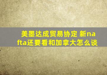 美墨达成贸易协定 新nafta还要看和加拿大怎么谈